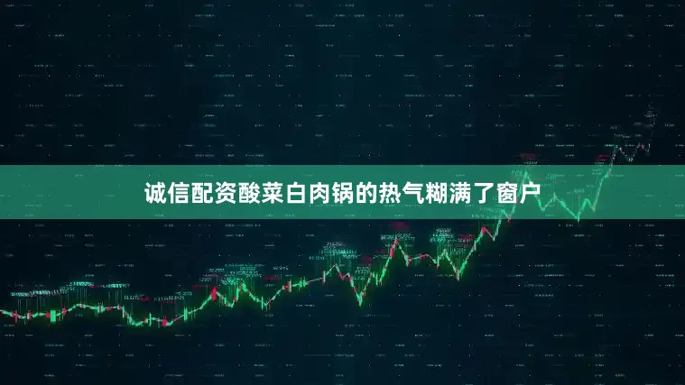 诚信配资酸菜白肉锅的热气糊满了窗户