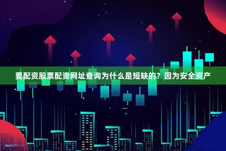 要配资股票配资网址查询　　为什么是短缺的？因为安全资产