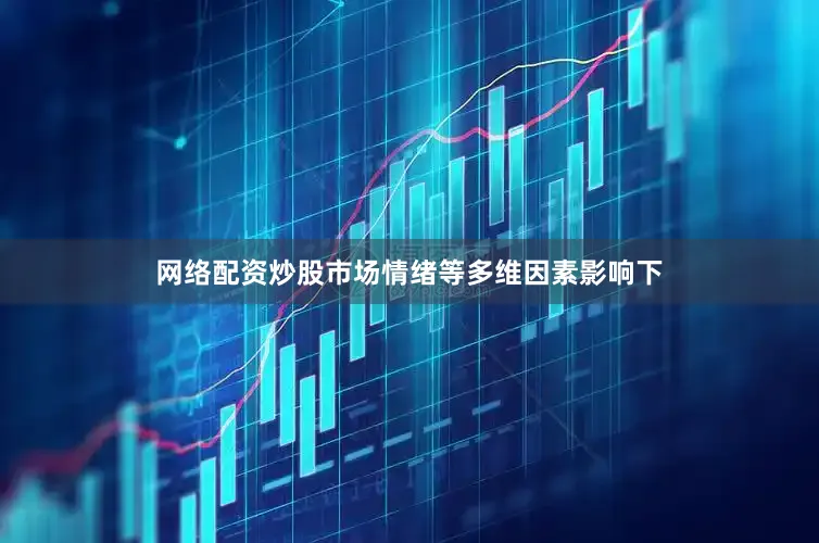 网络配资炒股市场情绪等多维因素影响下