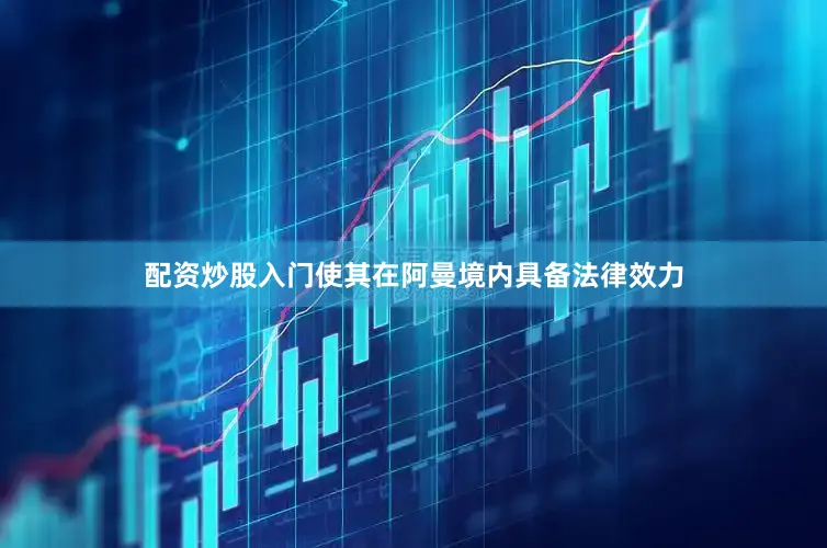 配资炒股入门使其在阿曼境内具备法律效力