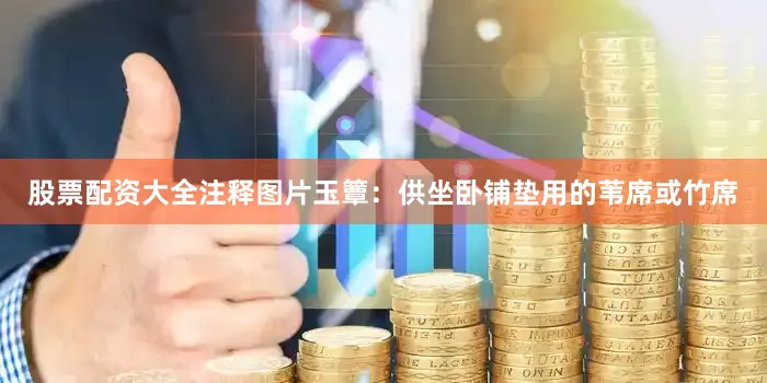 股票配资大全注释图片玉簟：供坐卧铺垫用的苇席或竹席